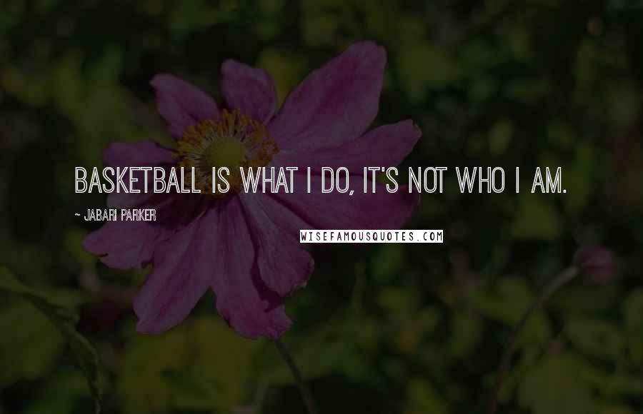 Jabari Parker Quotes: Basketball is what I do, it's not who I am.