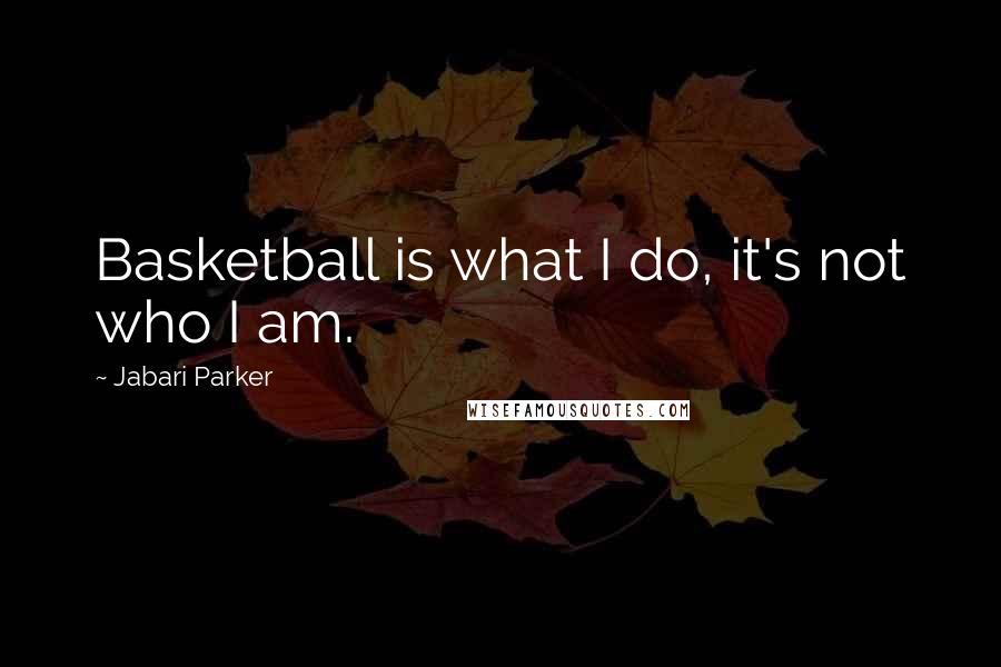 Jabari Parker Quotes: Basketball is what I do, it's not who I am.