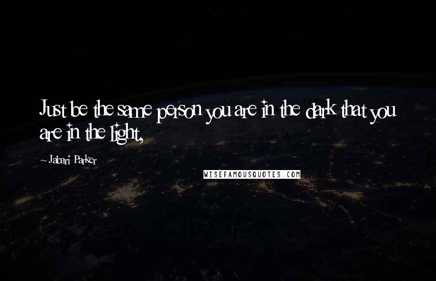 Jabari Parker Quotes: Just be the same person you are in the dark that you are in the light,