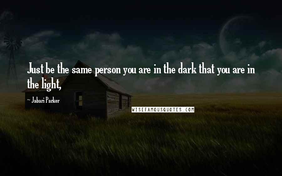 Jabari Parker Quotes: Just be the same person you are in the dark that you are in the light,