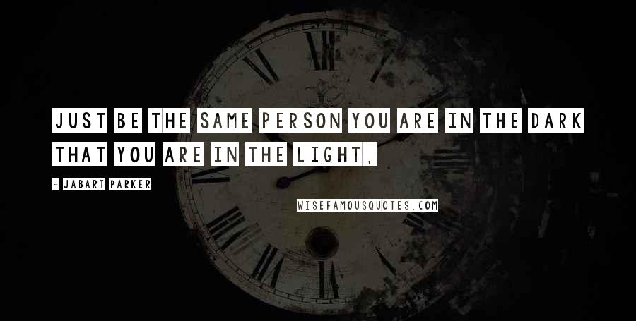 Jabari Parker Quotes: Just be the same person you are in the dark that you are in the light,