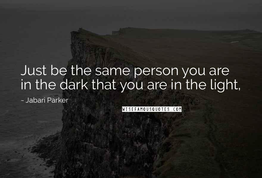 Jabari Parker Quotes: Just be the same person you are in the dark that you are in the light,