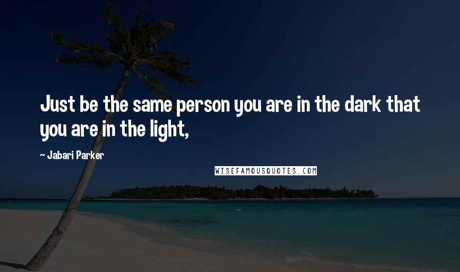 Jabari Parker Quotes: Just be the same person you are in the dark that you are in the light,