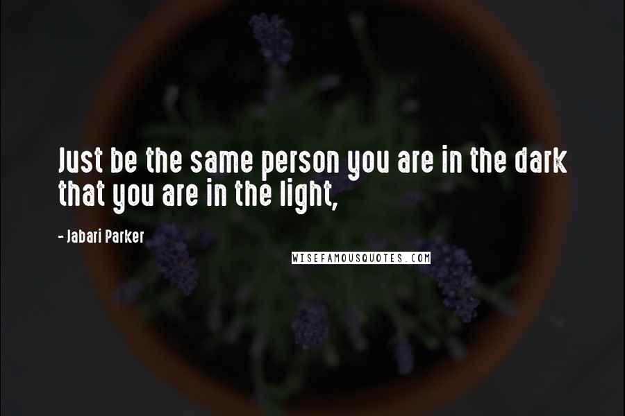 Jabari Parker Quotes: Just be the same person you are in the dark that you are in the light,