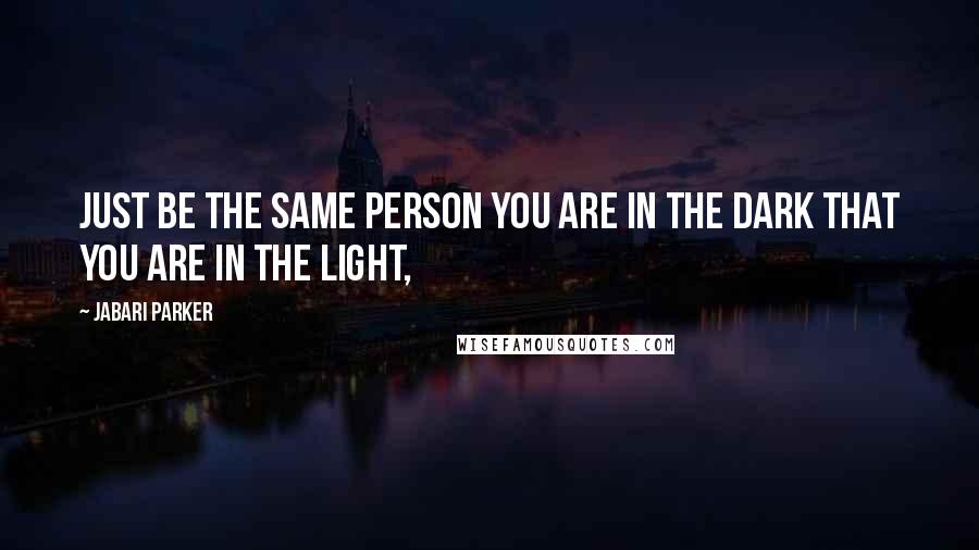 Jabari Parker Quotes: Just be the same person you are in the dark that you are in the light,