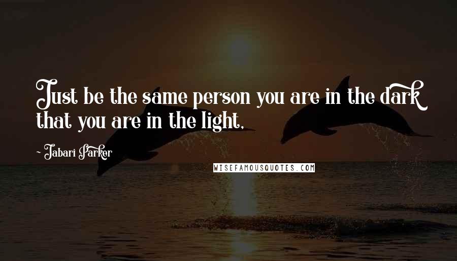 Jabari Parker Quotes: Just be the same person you are in the dark that you are in the light,