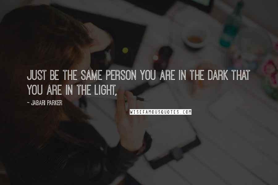 Jabari Parker Quotes: Just be the same person you are in the dark that you are in the light,