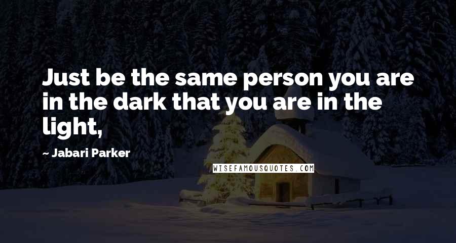 Jabari Parker Quotes: Just be the same person you are in the dark that you are in the light,