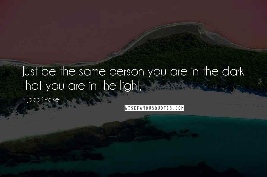 Jabari Parker Quotes: Just be the same person you are in the dark that you are in the light,