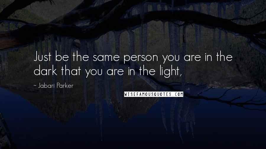 Jabari Parker Quotes: Just be the same person you are in the dark that you are in the light,