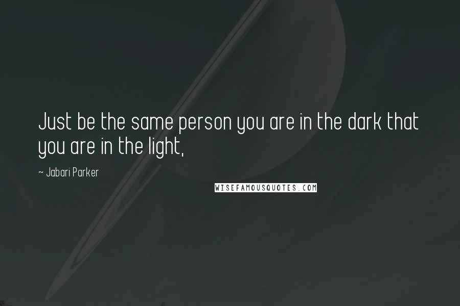 Jabari Parker Quotes: Just be the same person you are in the dark that you are in the light,