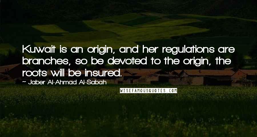 Jaber Al-Ahmad Al-Sabah Quotes: Kuwait is an origin, and her regulations are branches, so be devoted to the origin, the roots will be insured.