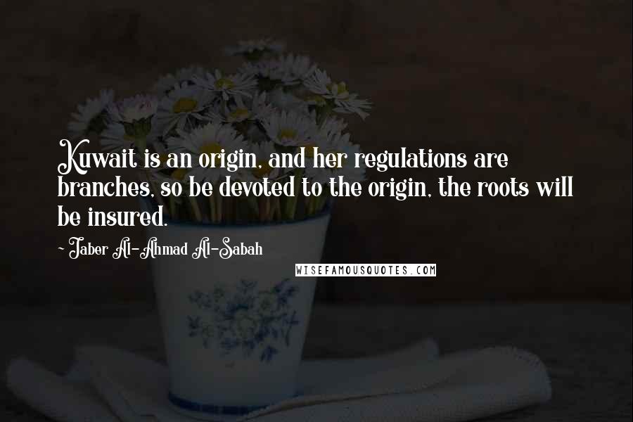 Jaber Al-Ahmad Al-Sabah Quotes: Kuwait is an origin, and her regulations are branches, so be devoted to the origin, the roots will be insured.