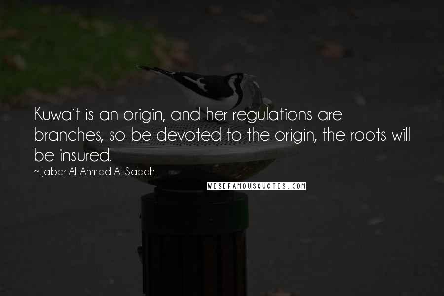 Jaber Al-Ahmad Al-Sabah Quotes: Kuwait is an origin, and her regulations are branches, so be devoted to the origin, the roots will be insured.