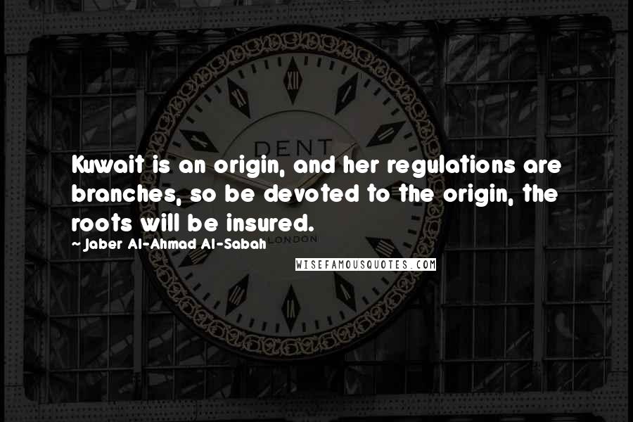 Jaber Al-Ahmad Al-Sabah Quotes: Kuwait is an origin, and her regulations are branches, so be devoted to the origin, the roots will be insured.