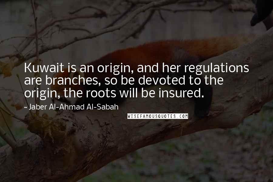 Jaber Al-Ahmad Al-Sabah Quotes: Kuwait is an origin, and her regulations are branches, so be devoted to the origin, the roots will be insured.