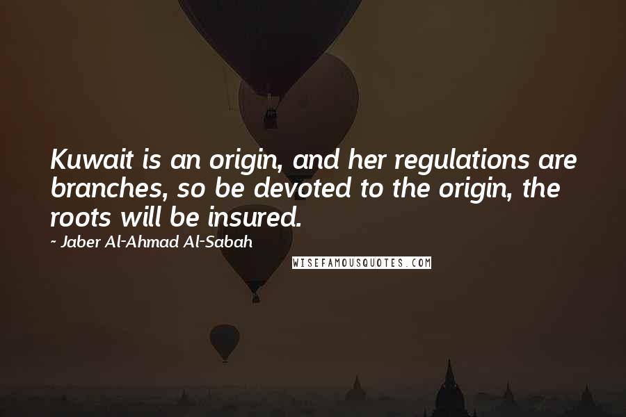 Jaber Al-Ahmad Al-Sabah Quotes: Kuwait is an origin, and her regulations are branches, so be devoted to the origin, the roots will be insured.