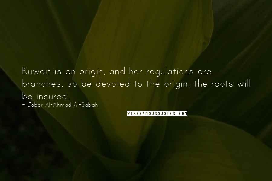 Jaber Al-Ahmad Al-Sabah Quotes: Kuwait is an origin, and her regulations are branches, so be devoted to the origin, the roots will be insured.