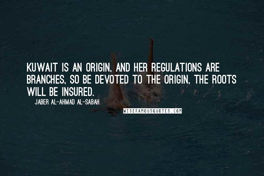 Jaber Al-Ahmad Al-Sabah Quotes: Kuwait is an origin, and her regulations are branches, so be devoted to the origin, the roots will be insured.