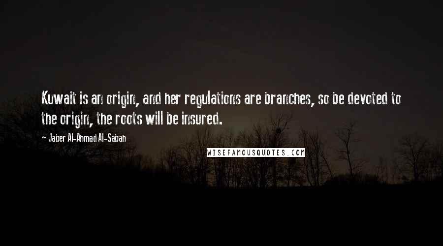 Jaber Al-Ahmad Al-Sabah Quotes: Kuwait is an origin, and her regulations are branches, so be devoted to the origin, the roots will be insured.