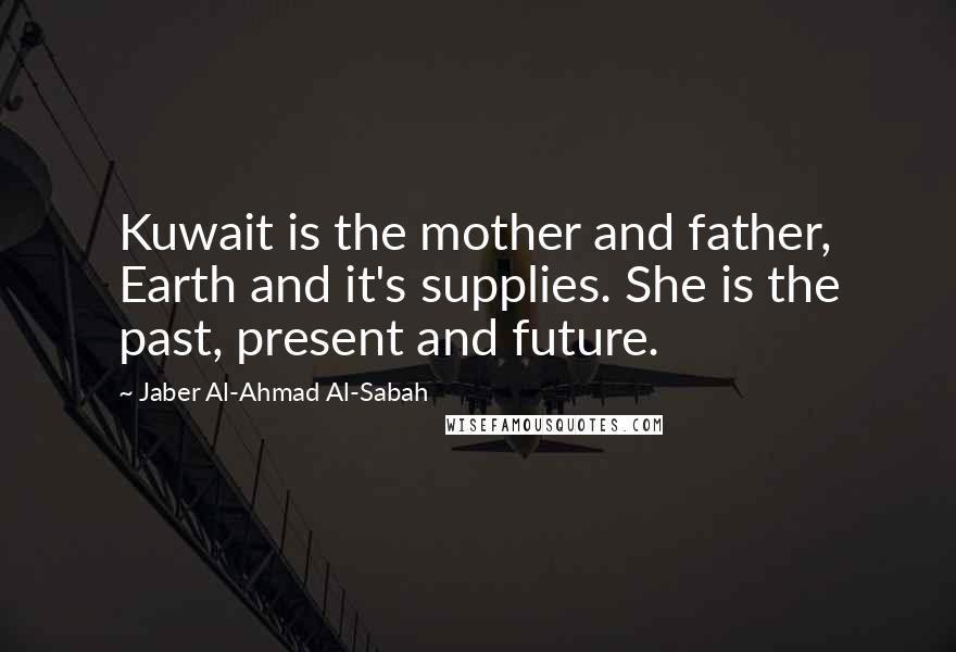 Jaber Al-Ahmad Al-Sabah Quotes: Kuwait is the mother and father, Earth and it's supplies. She is the past, present and future.