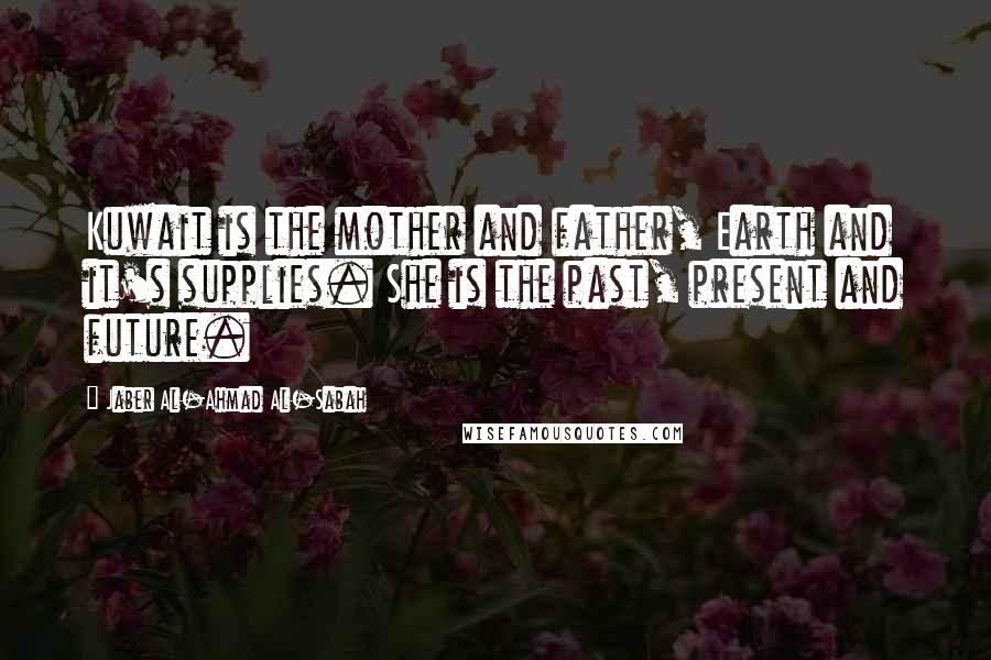 Jaber Al-Ahmad Al-Sabah Quotes: Kuwait is the mother and father, Earth and it's supplies. She is the past, present and future.