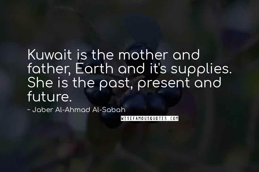 Jaber Al-Ahmad Al-Sabah Quotes: Kuwait is the mother and father, Earth and it's supplies. She is the past, present and future.