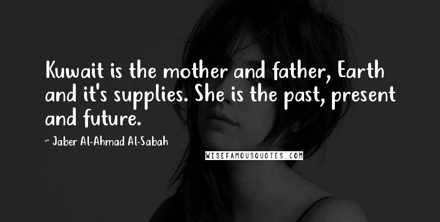 Jaber Al-Ahmad Al-Sabah Quotes: Kuwait is the mother and father, Earth and it's supplies. She is the past, present and future.