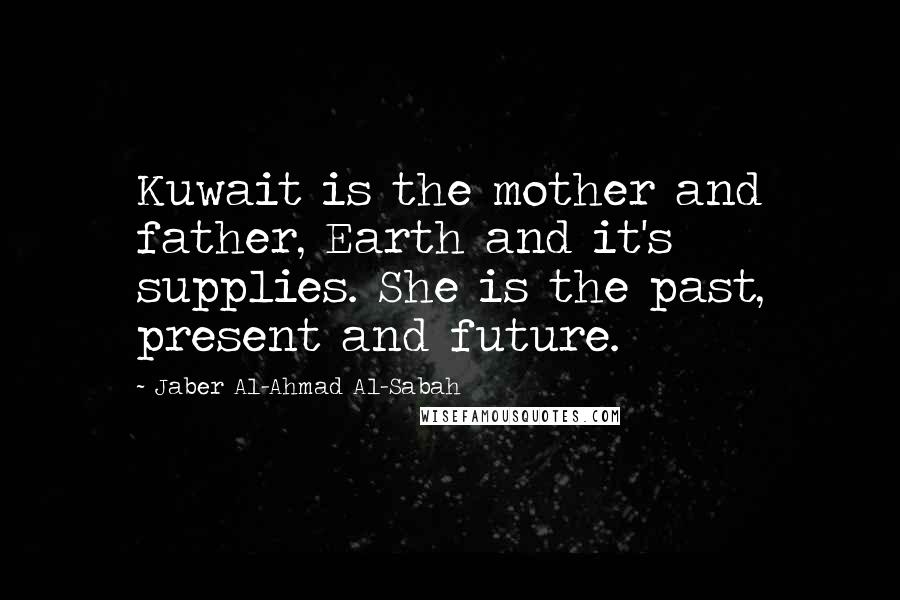 Jaber Al-Ahmad Al-Sabah Quotes: Kuwait is the mother and father, Earth and it's supplies. She is the past, present and future.