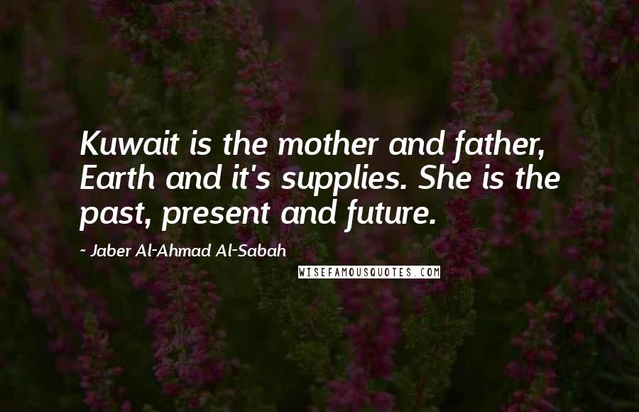Jaber Al-Ahmad Al-Sabah Quotes: Kuwait is the mother and father, Earth and it's supplies. She is the past, present and future.