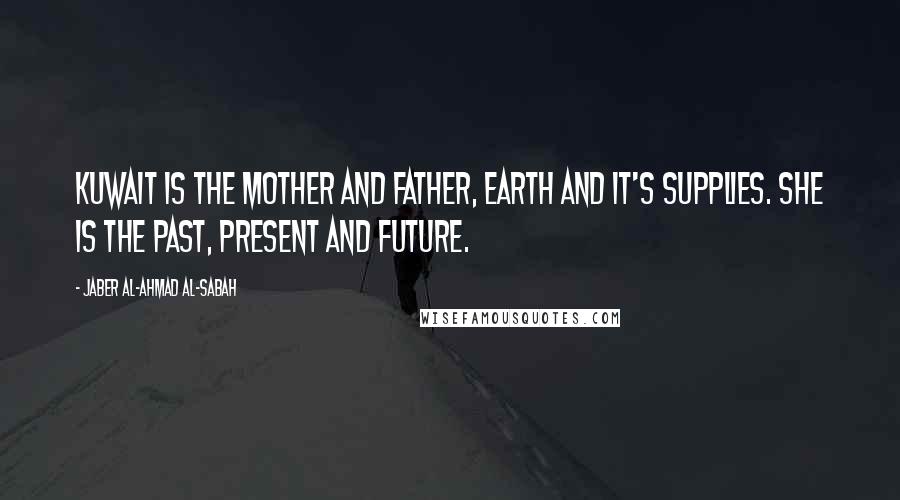 Jaber Al-Ahmad Al-Sabah Quotes: Kuwait is the mother and father, Earth and it's supplies. She is the past, present and future.