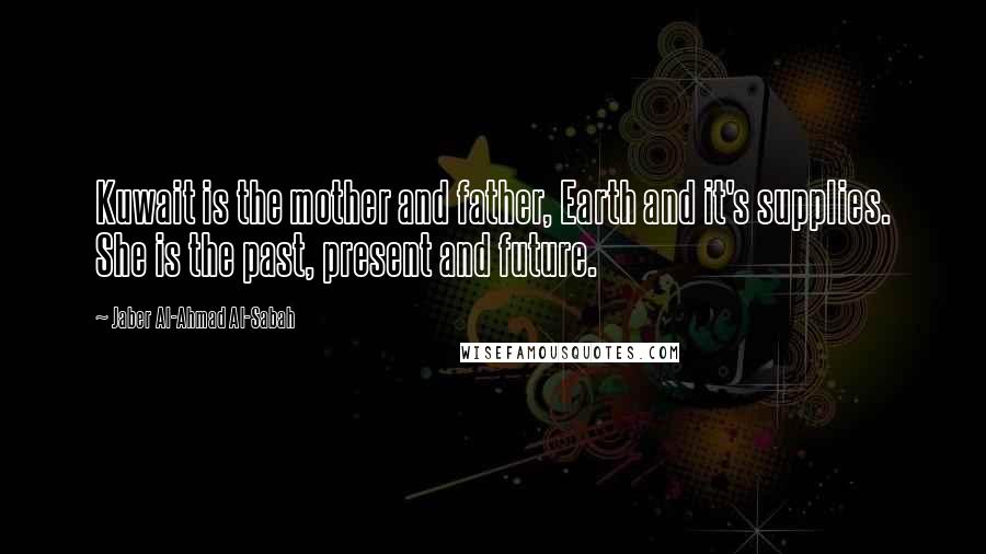 Jaber Al-Ahmad Al-Sabah Quotes: Kuwait is the mother and father, Earth and it's supplies. She is the past, present and future.