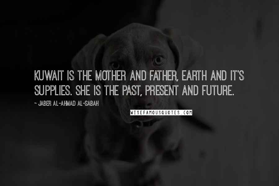 Jaber Al-Ahmad Al-Sabah Quotes: Kuwait is the mother and father, Earth and it's supplies. She is the past, present and future.