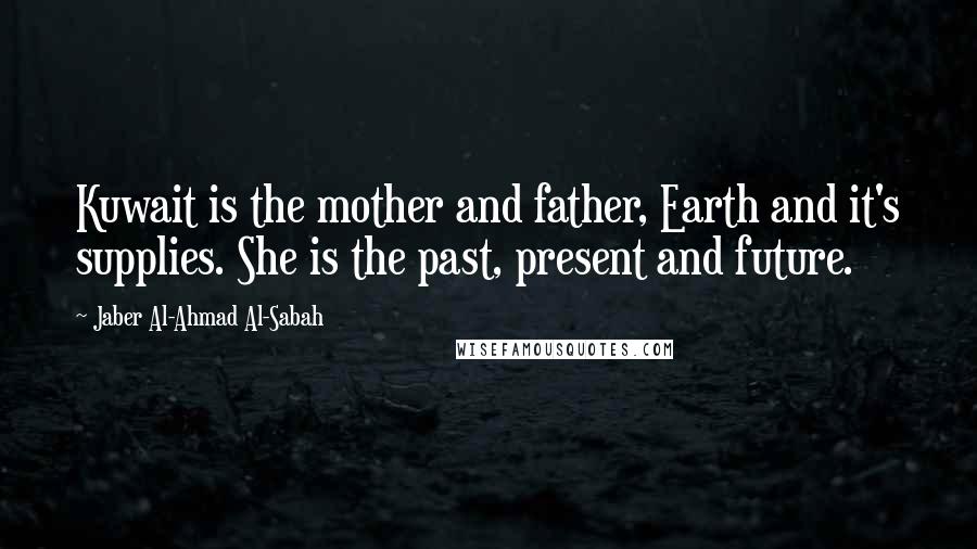 Jaber Al-Ahmad Al-Sabah Quotes: Kuwait is the mother and father, Earth and it's supplies. She is the past, present and future.