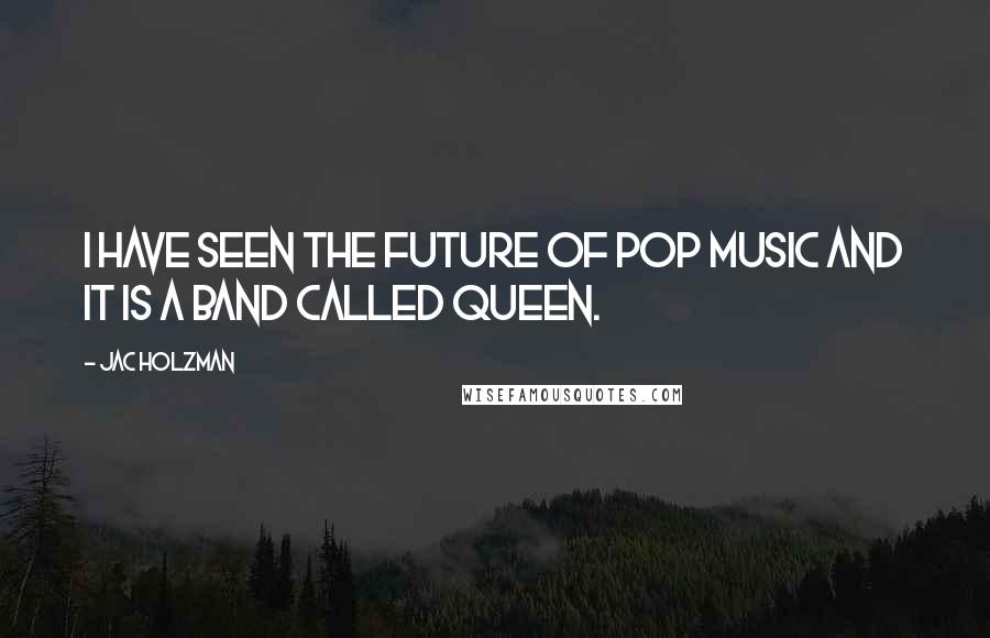 Jac Holzman Quotes: I have seen the future of pop music and it is a band called Queen.