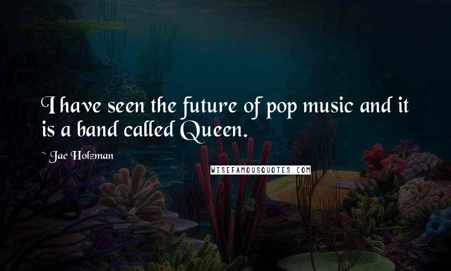 Jac Holzman Quotes: I have seen the future of pop music and it is a band called Queen.