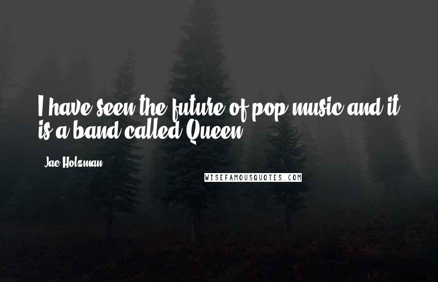 Jac Holzman Quotes: I have seen the future of pop music and it is a band called Queen.