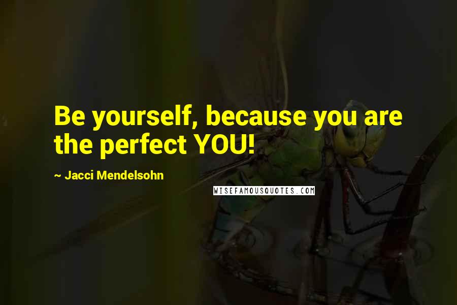 Jacci Mendelsohn Quotes: Be yourself, because you are the perfect YOU!