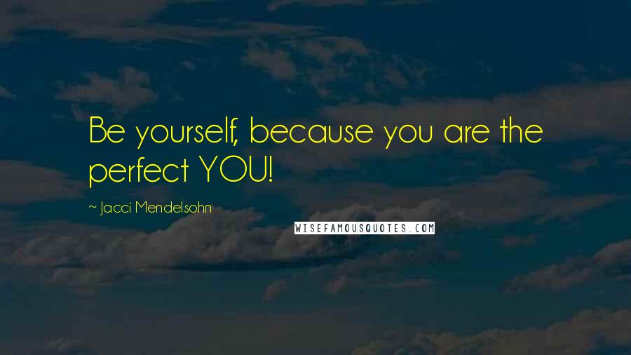 Jacci Mendelsohn Quotes: Be yourself, because you are the perfect YOU!