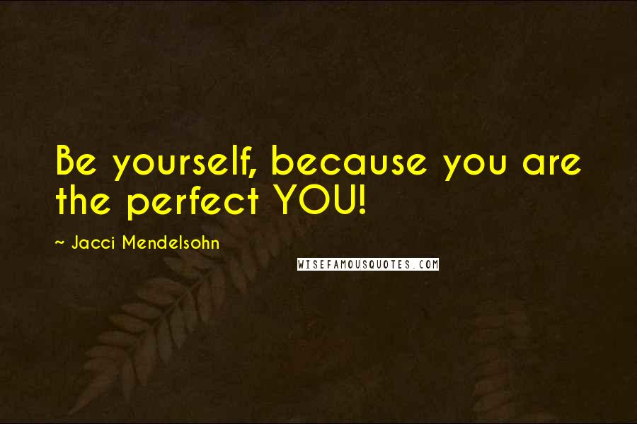 Jacci Mendelsohn Quotes: Be yourself, because you are the perfect YOU!