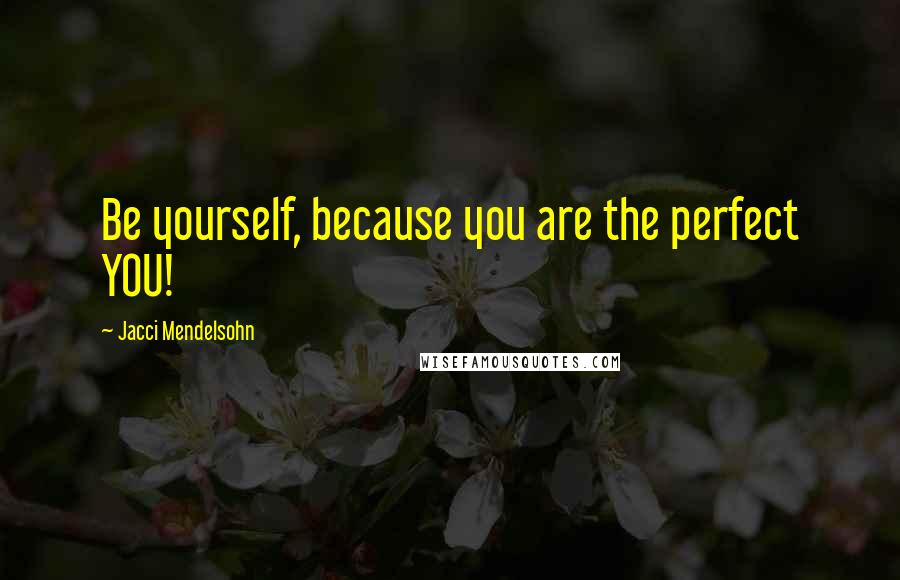 Jacci Mendelsohn Quotes: Be yourself, because you are the perfect YOU!