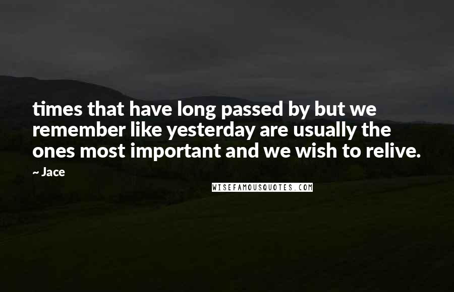 Jace Quotes: times that have long passed by but we remember like yesterday are usually the ones most important and we wish to relive.