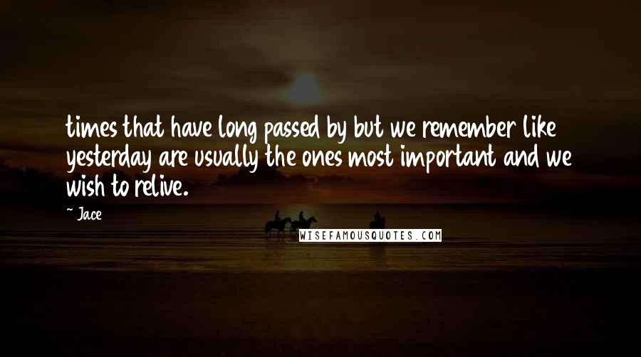 Jace Quotes: times that have long passed by but we remember like yesterday are usually the ones most important and we wish to relive.