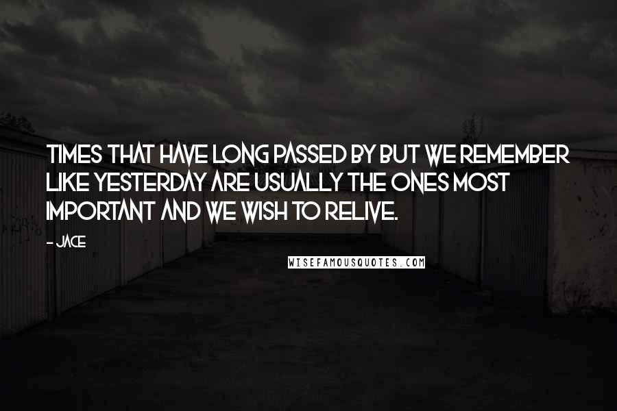 Jace Quotes: times that have long passed by but we remember like yesterday are usually the ones most important and we wish to relive.