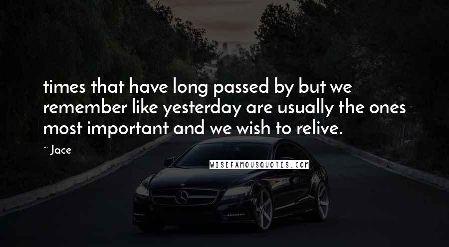 Jace Quotes: times that have long passed by but we remember like yesterday are usually the ones most important and we wish to relive.
