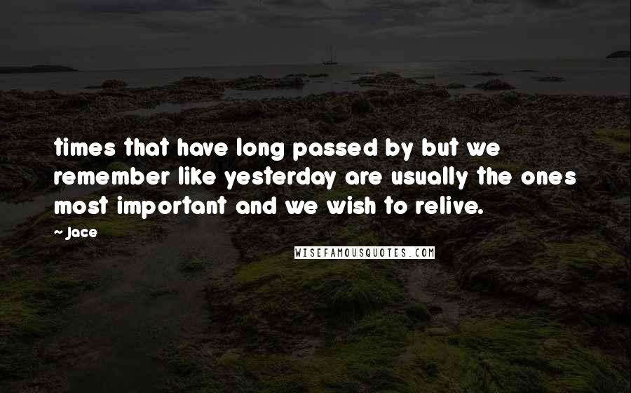 Jace Quotes: times that have long passed by but we remember like yesterday are usually the ones most important and we wish to relive.