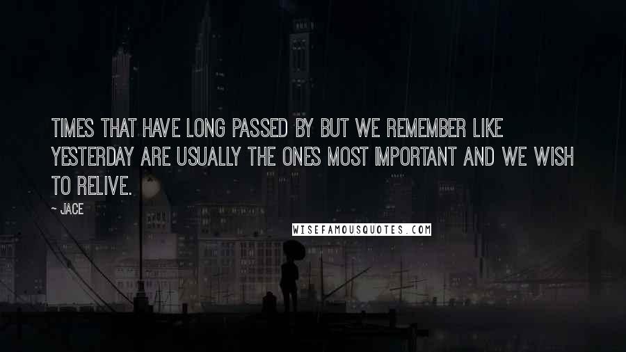 Jace Quotes: times that have long passed by but we remember like yesterday are usually the ones most important and we wish to relive.