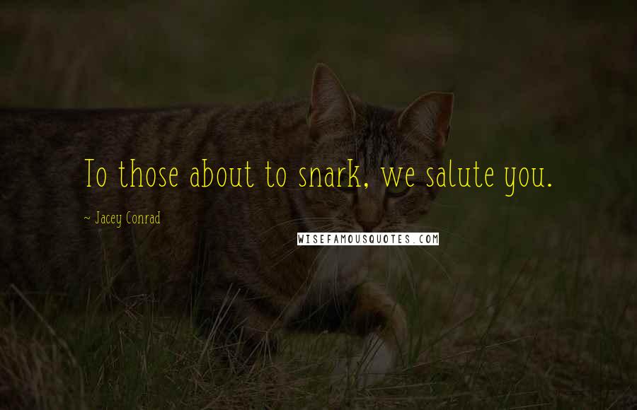 Jacey Conrad Quotes: To those about to snark, we salute you.