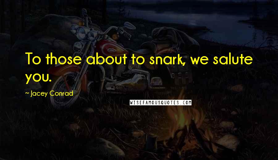 Jacey Conrad Quotes: To those about to snark, we salute you.
