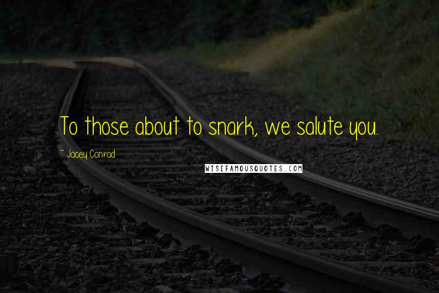Jacey Conrad Quotes: To those about to snark, we salute you.